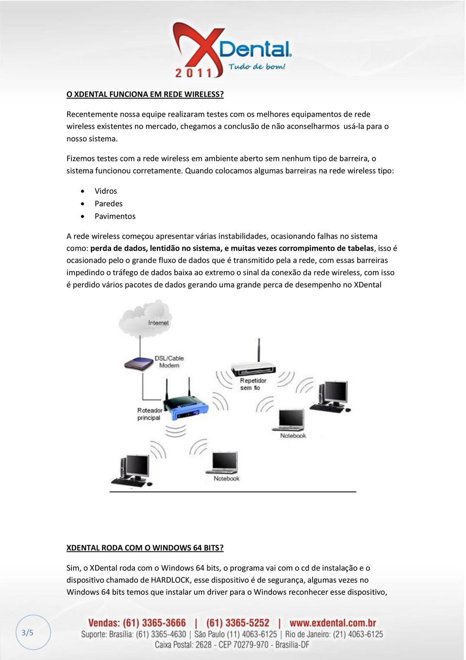 Fizemos testes com a rede wireless em ambiente aberto sem nenhum tipo de barreira, o sistema funcionou corretamente.