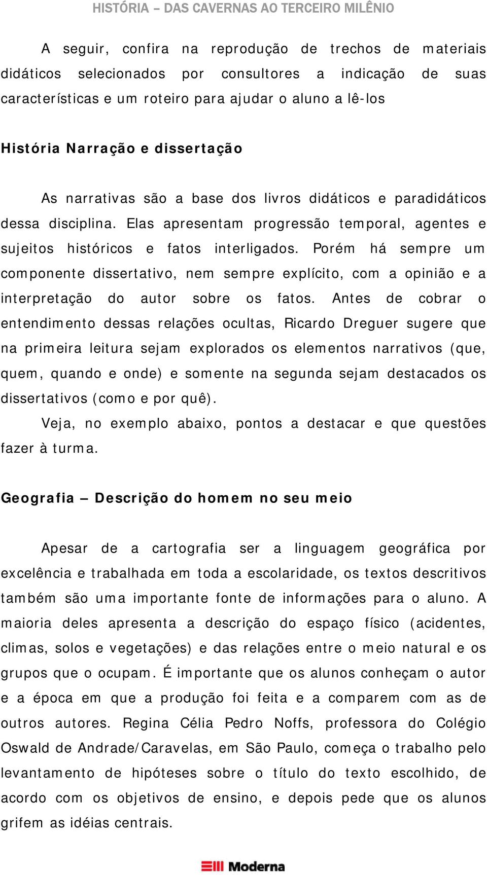 Porém há sempre um componente dissertativo, nem sempre explícito, com a opinião e a interpretação do autor sobre os fatos.