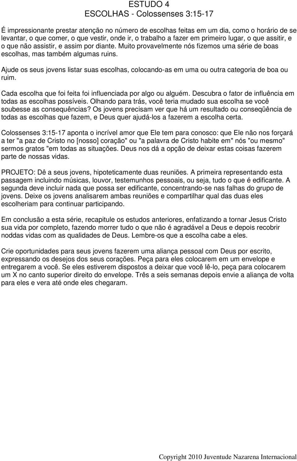 Ajude os seus jovens listar suas escolhas, colocando-as em uma ou outra categoria de boa ou ruim. Cada escolha que foi feita foi influenciada por algo ou alguém.