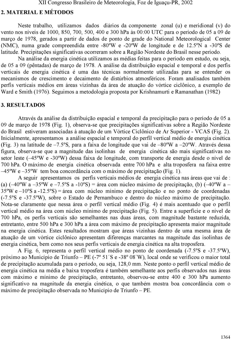 entre -80ºW e -20ºW de longitude e de 12.5ºN a -30ºS de latitude. Precipitações significativas ocorreram sobre a Região Nordeste do Brasil nesse período.