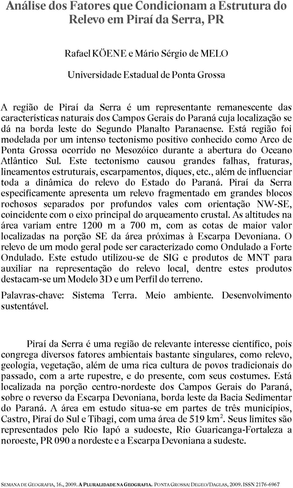 Está região foi modelada por um intenso tectonismo positivo conhecido como Arco de Ponta Grossa ocorrido no Mesozóico durante a abertura do Oceano Atlântico Sul.