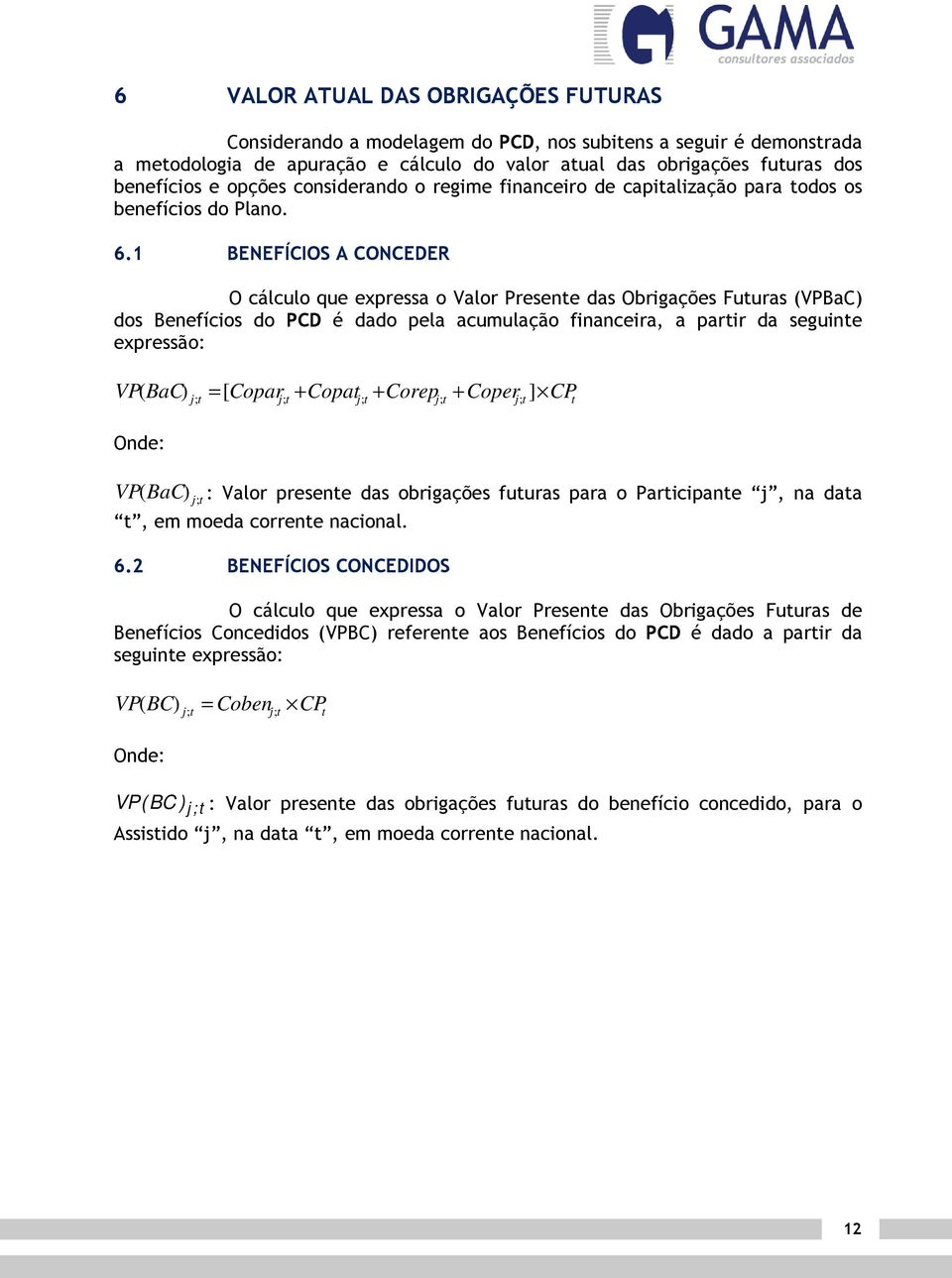 1 BENEFÍCIOS A CONCEDER O cálculo que expressa o Valor Presene das Obrigações Fuuras (VPBaC) dos Benefícios do PCD é dado pela acumulação financeira, a parir da seguine expressão: VP = ] CP ( BaC) [