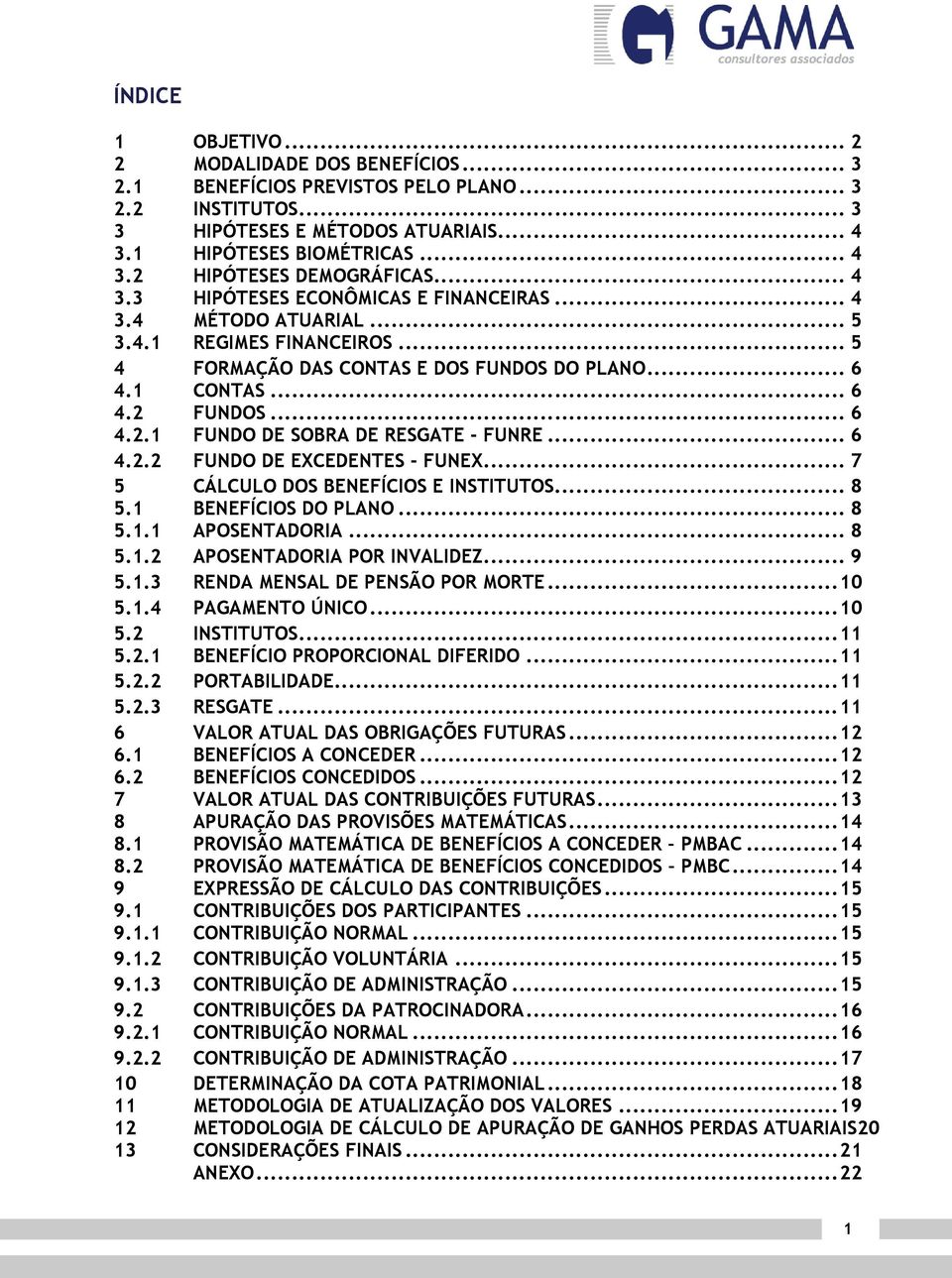 FUNDOS... 6 4.2.1 FUNDO DE SOBRA DE RESGATE - FUNRE... 6 4.2.2 FUNDO DE EXCEDENTES - FUNEX... 7 5 CÁLCULO DOS BENEFÍCIOS E INSTITUTOS... 8 5.1 BENEFÍCIOS DO PLANO... 8 5.1.1 APOSENTADORIA... 8 5.1.2 APOSENTADORIA POR INVALIDEZ.