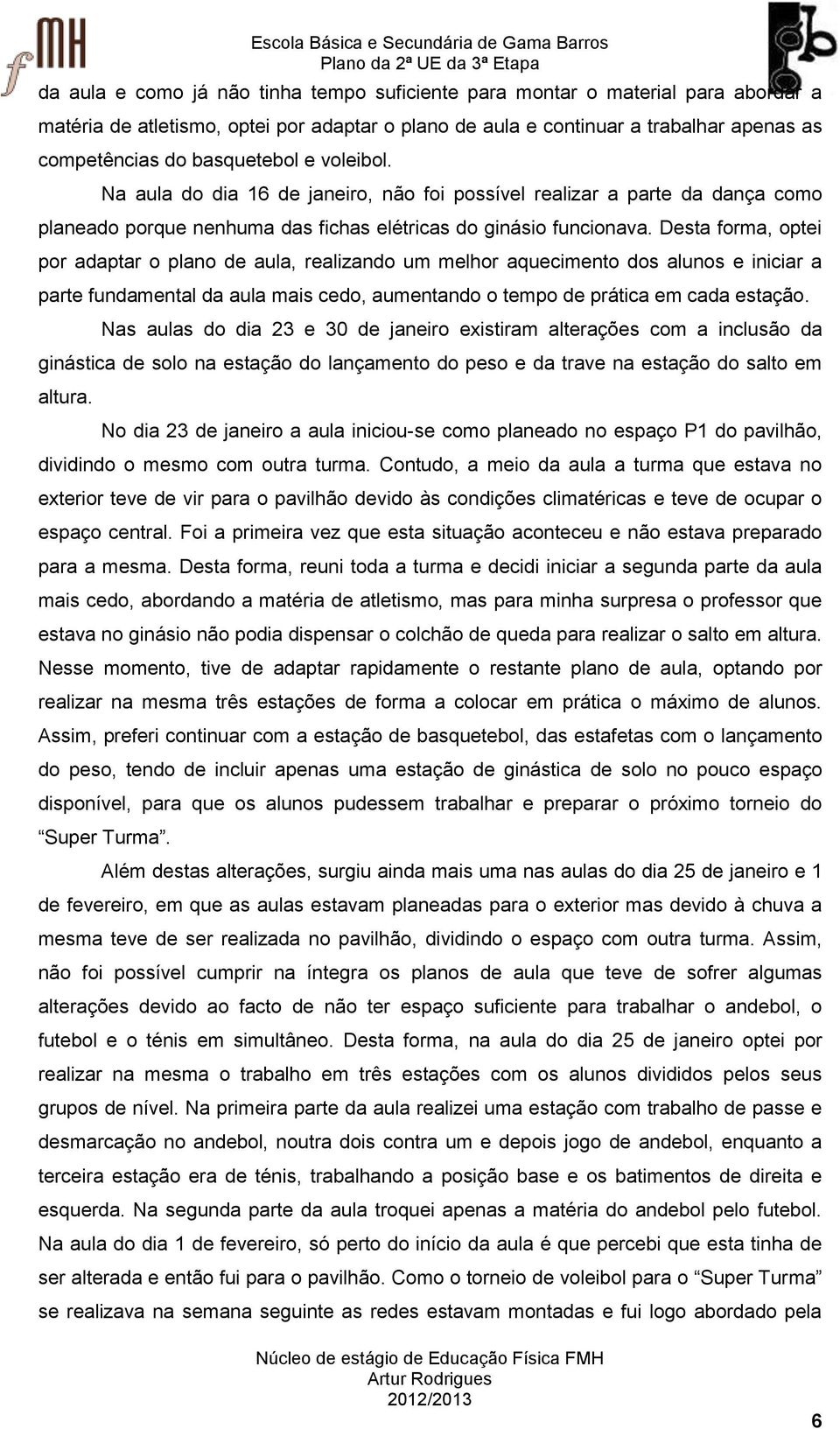 Desta forma, optei por adaptar o plano de aula, realizando um melhor aquecimento dos alunos e iniciar a parte fundamental da aula mais cedo, aumentando o tempo de prática em cada estação.