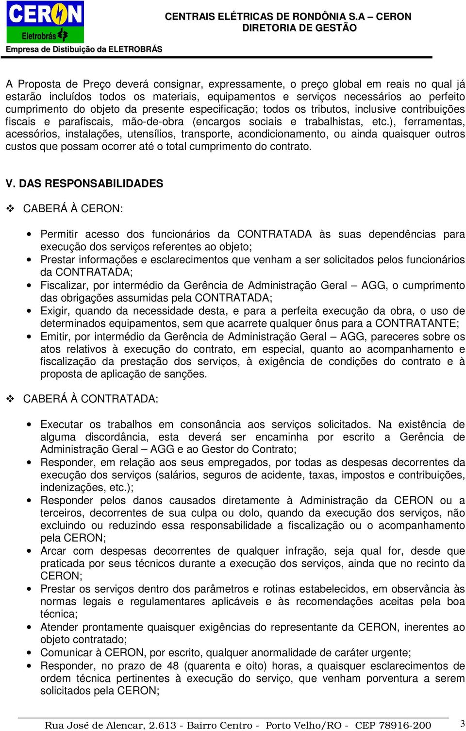 ), ferramentas, acessórios, instalações, utensílios, transporte, acondicionamento, ou ainda quaisquer outros custos que possam ocorrer até o total cumprimento do contrato. V.