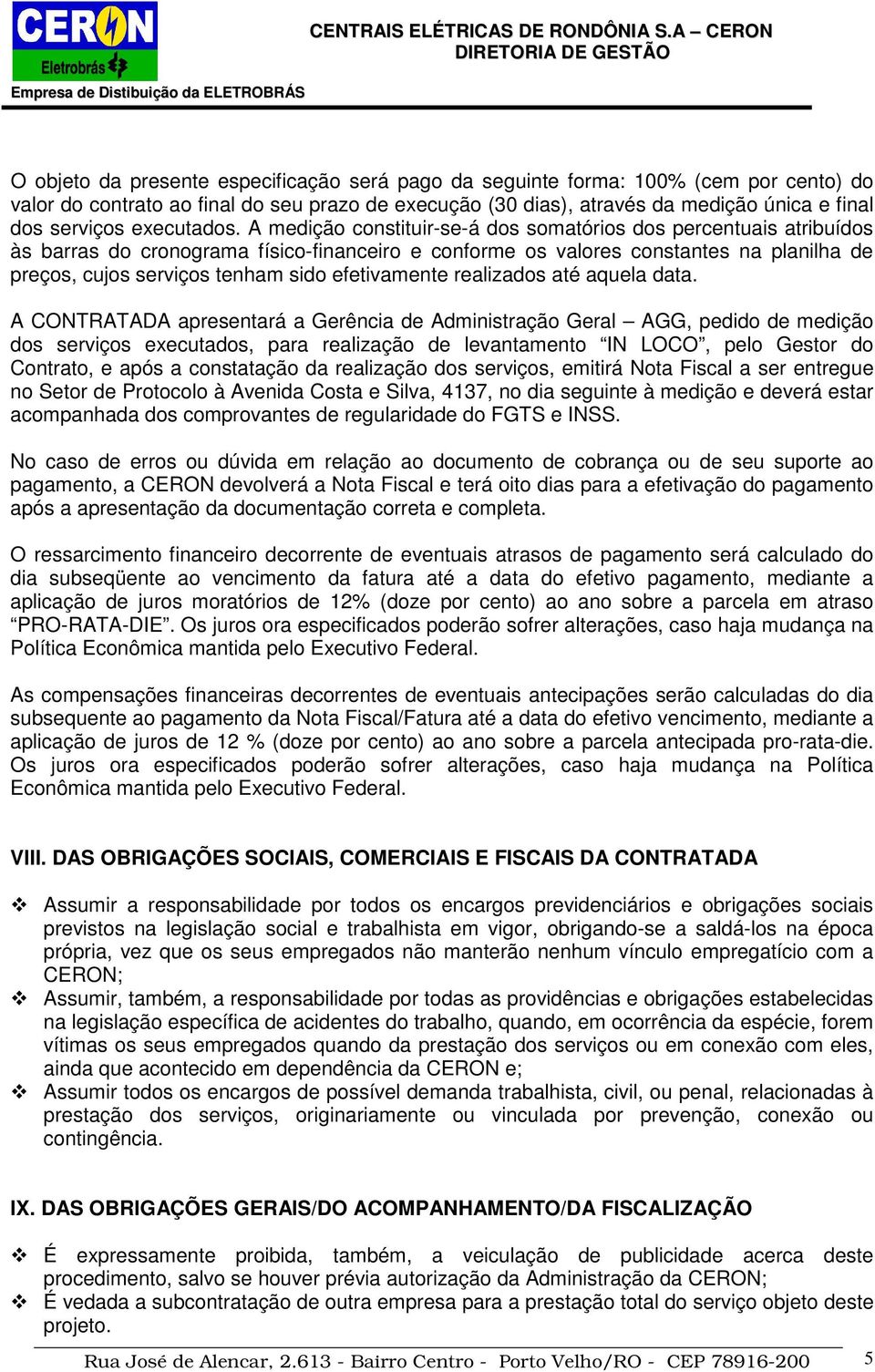 A medição constituir-se-á dos somatórios dos percentuais atribuídos às barras do cronograma físico-financeiro e conforme os valores constantes na planilha de preços, cujos serviços tenham sido