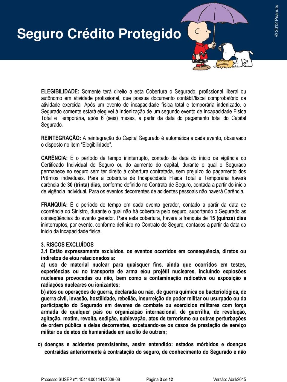 meses, a partir da data do pagamento total do Capital Segurado. REINTEGRAÇÃO: A reintegração do Capital Segurado é automática a cada evento, observado o disposto no item Elegibilidade.