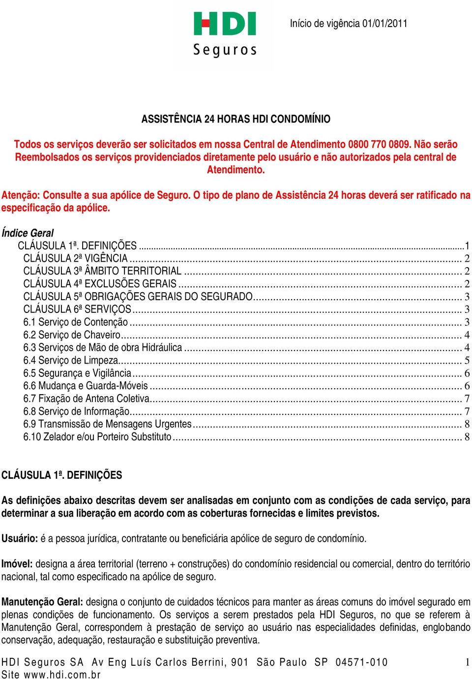 O tipo de plano de Assistência 24 horas deverá ser ratificado na especificação da apólice. Índice Geral CLÁUSULA 1ª. DEFINIÇÕES...1 CLÁUSULA 2ª VIGÊNCIA... 2 CLÁUSULA 3ª ÂMBITO TERRITORIAL.