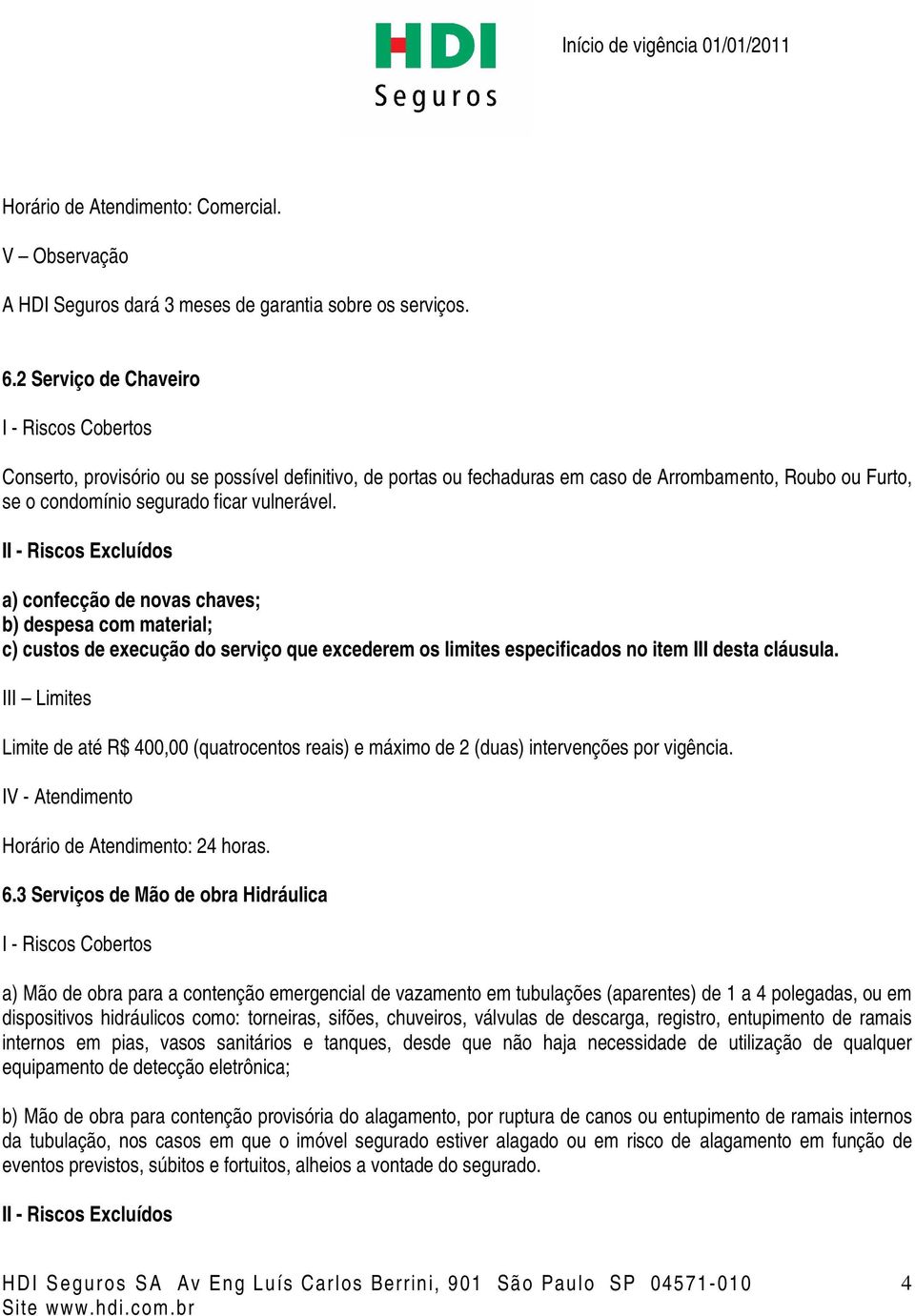 a) confecção de novas chaves; b) despesa com material; c) custos de execução do serviço que excederem os limites especificados no item III desta cláusula.