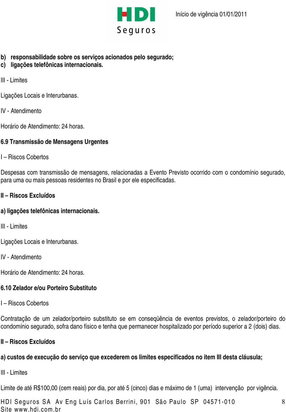 Brasil e por ele especificadas. II Riscos Excluídos a) ligações telefônicas internacionais. III - Limites Ligações Locais e Interurbanas. 6.