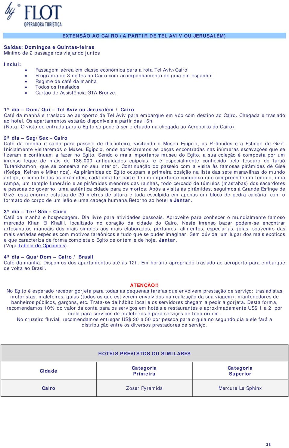 para embarque em vôo com destino ao Cairo. Chegada e traslado ao hotel. Os apartamentos estarão disponíveis a partir das 16h.