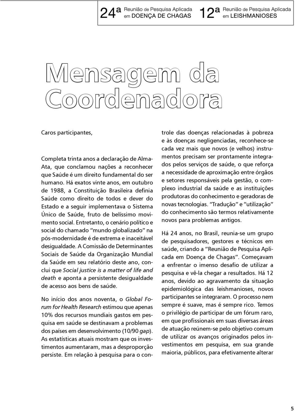 movimento social. Entretanto, o cenário político e social do chamado mundo globalizado na pós-modernidade é de extrema e inaceitável desigualdade.