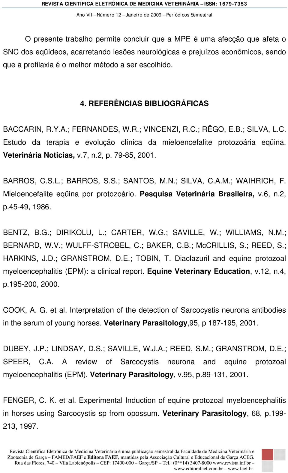 Veterinária Noticias, v.7, n.2, p. 79-85, 2001. BARROS, C.S.L.; BARROS, S.S.; SANTOS, M.N.; SILVA, C.A.M.; WAIHRICH, F. Mieloencefalite eqüina por protozoário. Pesquisa Veterinária Brasileira, v.6, n.