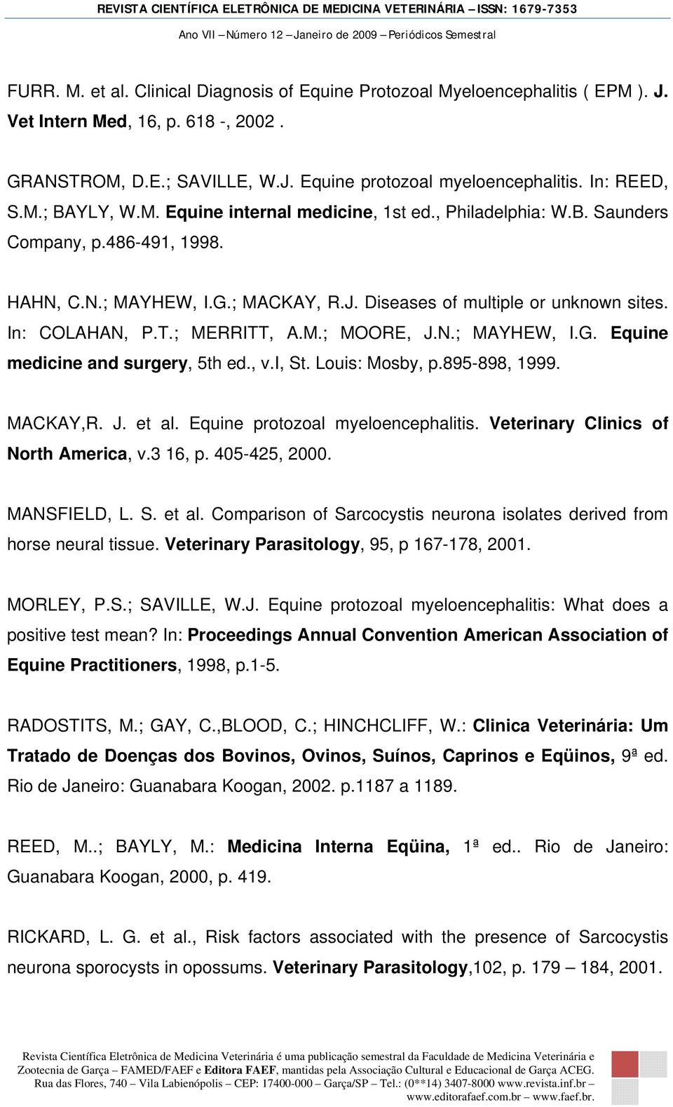 ; MERRITT, A.M.; MOORE, J.N.; MAYHEW, I.G. Equine medicine and surgery, 5th ed., v.i, St. Louis: Mosby, p.895-898, 1999. MACKAY,R. J. et al. Equine protozoal myeloencephalitis.