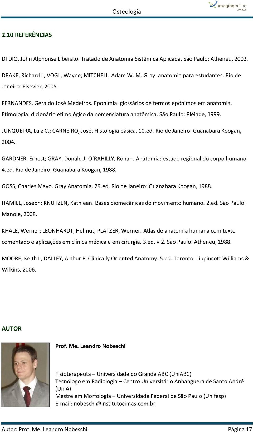 São Paulo: Plêiade, 1999. JUNQUEIRA, Luiz C.; CARNEIRO, José. Histologia básica. 10.ed. Rio de Janeiro: Guanabara Koogan, 2004. GARDNER, Ernest; GRAY, Donald J; O RAHILLY, Ronan.