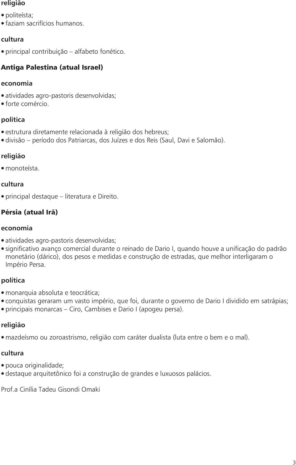 Pérsia (atual Irã) economia atividades agro-pastoris desenvolvidas; significativo avanço comercial durante o reinado de Dario I, quando houve a unificação do padrão monetário (dárico), dos pesos e