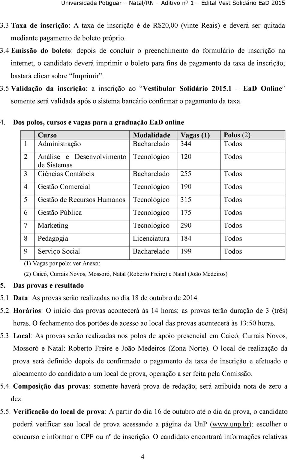 Imprimir. 3.5 Validação da inscrição: a inscrição ao Vestibular Solidário 2015.1 EaD Online somente será validada após o sistema bancário confirmar o pagamento da taxa. 4.