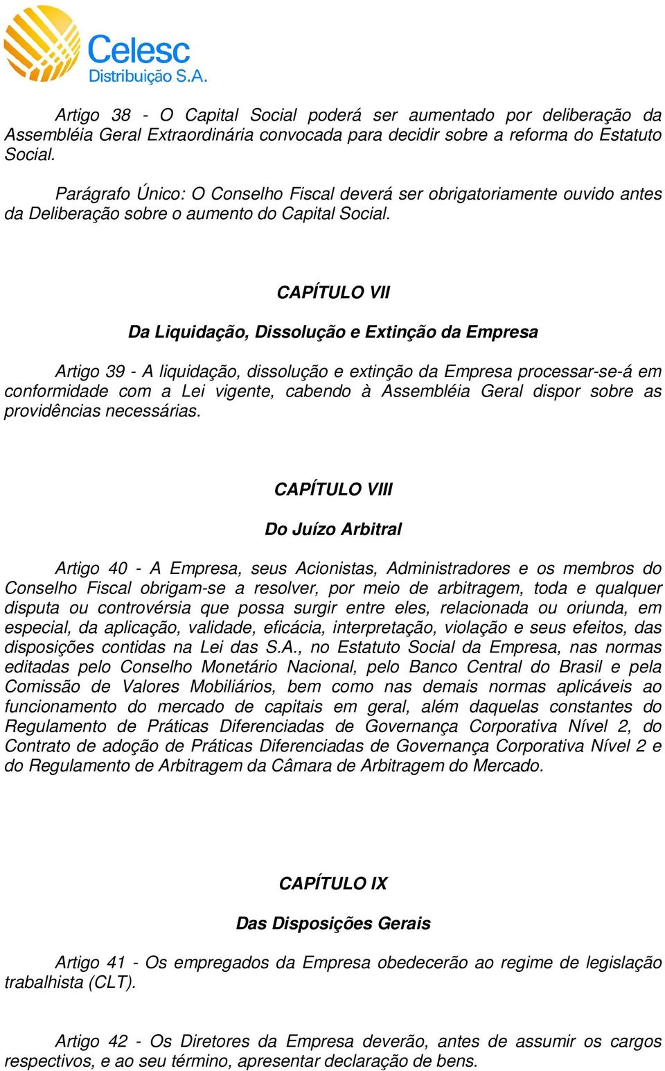 CAPÍTULO VII Da Liquidação, Dissolução e Extinção da Empresa Artigo 39 - A liquidação, dissolução e extinção da Empresa processar-se-á em conformidade com a Lei vigente, cabendo à Assembléia Geral