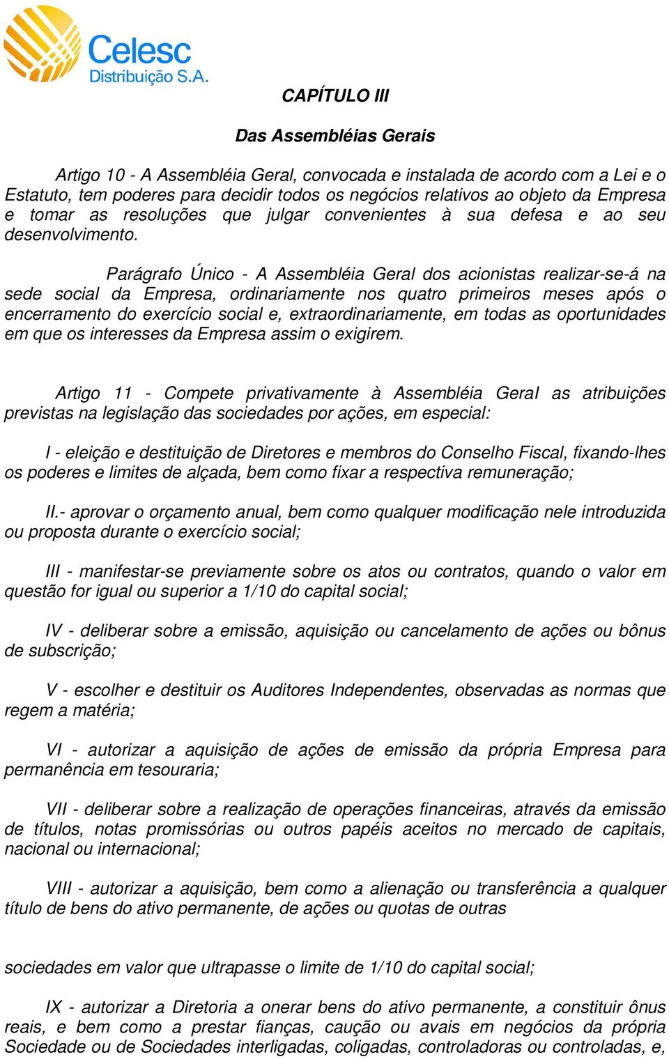 Parágrafo Único - A Assembléia Geral dos acionistas realizar-se-á na sede social da Empresa, ordinariamente nos quatro primeiros meses após o encerramento do exercício social e, extraordinariamente,