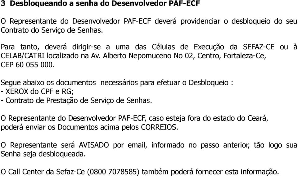 Segue abaixo os documentos necessários para efetuar o Desbloqueio : - XEROX do CPF e RG; - Contrato de Prestação de Serviço de Senhas.