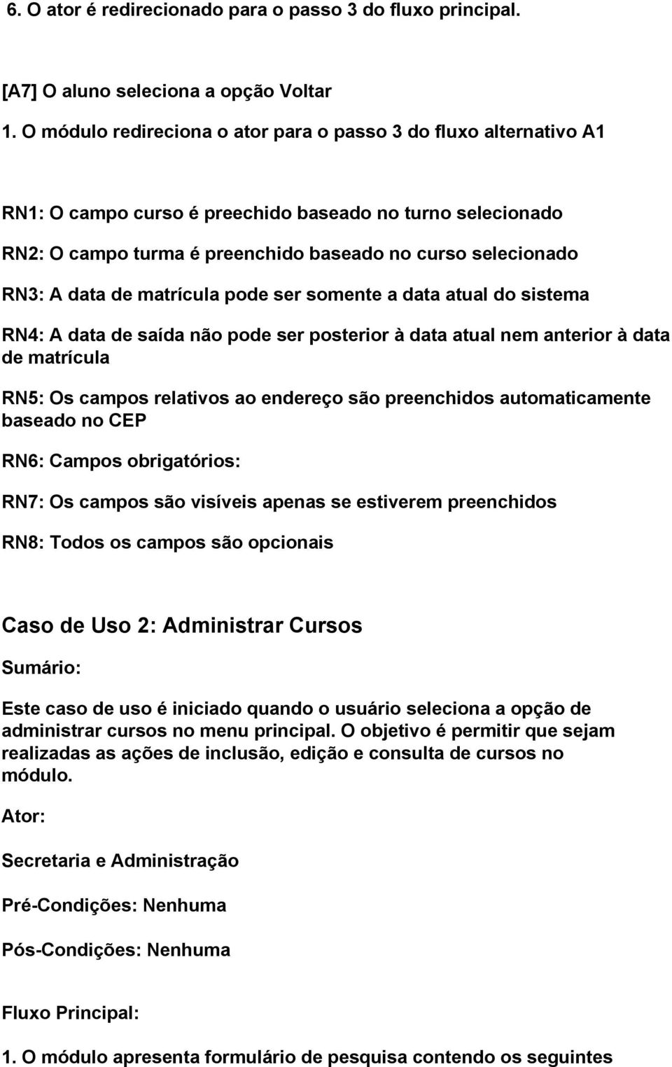 de matrícula pode ser somente a data atual do sistema RN4: A data de saída não pode ser posterior à data atual nem anterior à data de matrícula RN5: Os campos relativos ao endereço são preenchidos