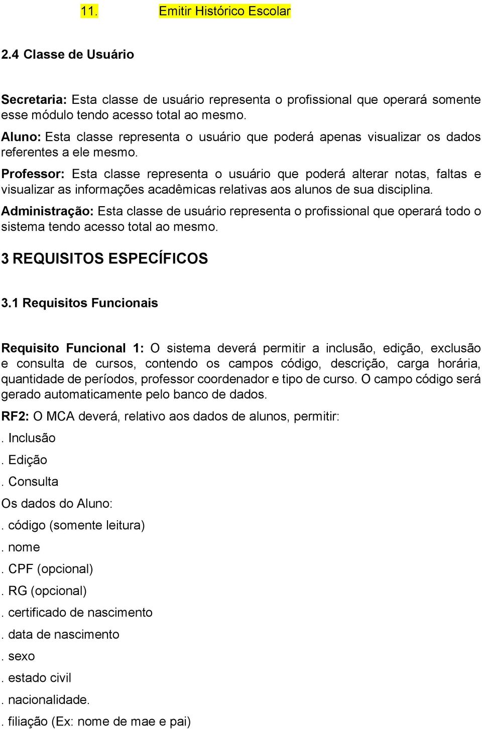 Professor: Esta classe representa o usuário que poderá alterar notas, faltas e visualizar as informações acadêmicas relativas aos alunos de sua disciplina.