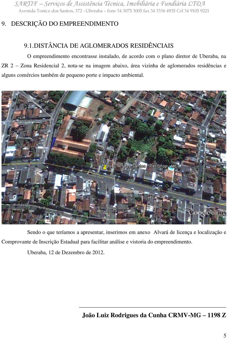 Residencial 2, nota-se na imagem abaixo, área vizinha de aglomerados residências e alguns comércios também de pequeno porte e impacto
