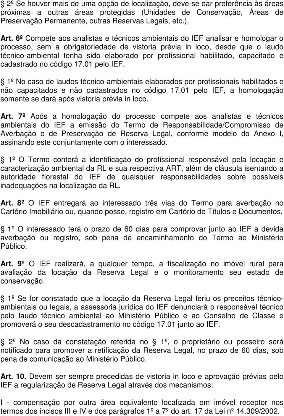 6º Compete aos analistas e técnicos ambientais do IEF analisar e homologar o processo, sem a obrigatoriedade de vistoria prévia in loco, desde que o laudo técnico-ambiental tenha sido elaborado por