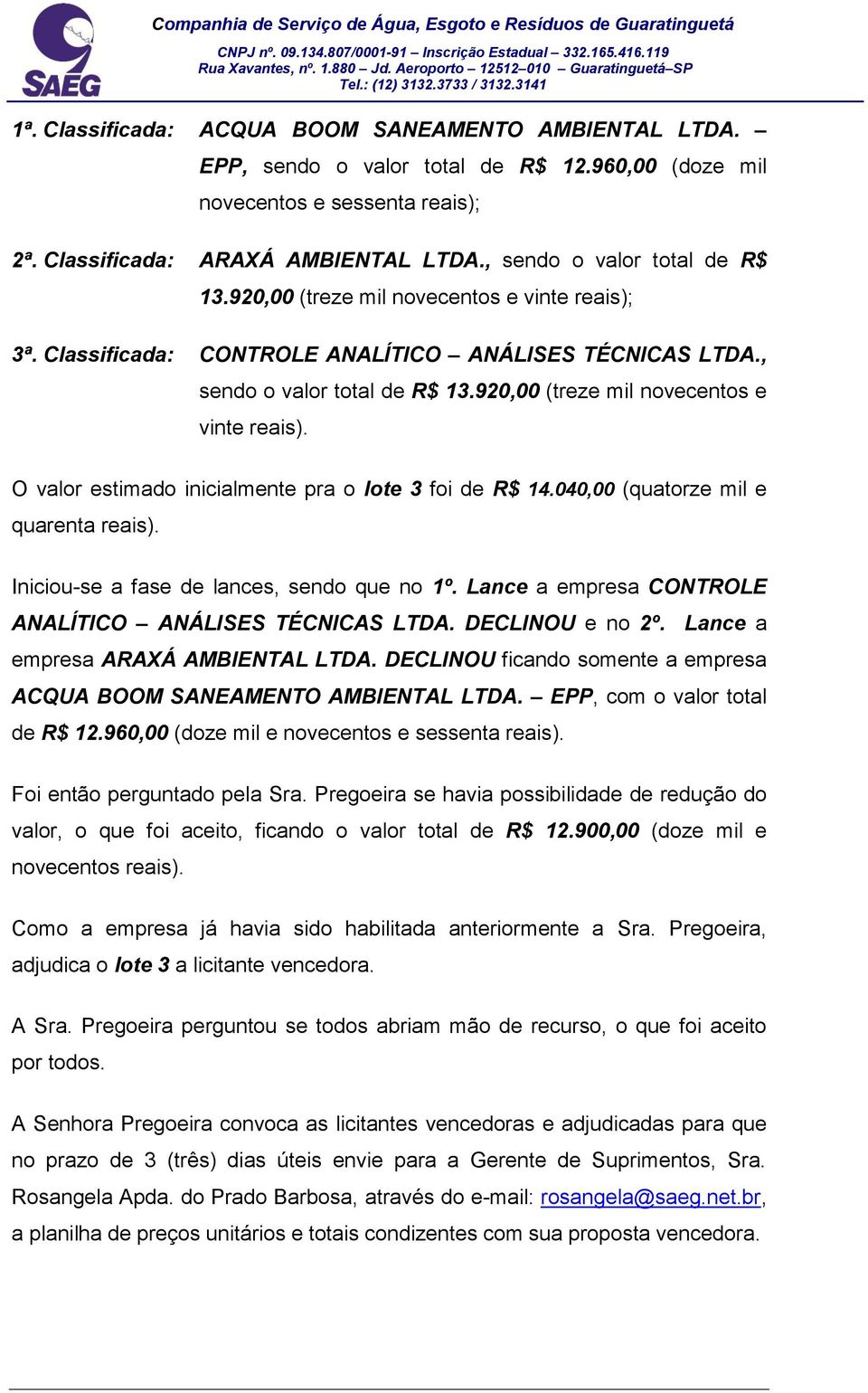 040,00 (quatorze mil e quarenta reais). Iniciou-se a fase de lances, sendo que no 1º. Lance a empresa CONTROLE ANALÍTICO ANÁLISES TÉCNICAS LTDA. DECLINOU e no 2º. Lance a empresa ARAXÁ AMBIENTAL LTDA.