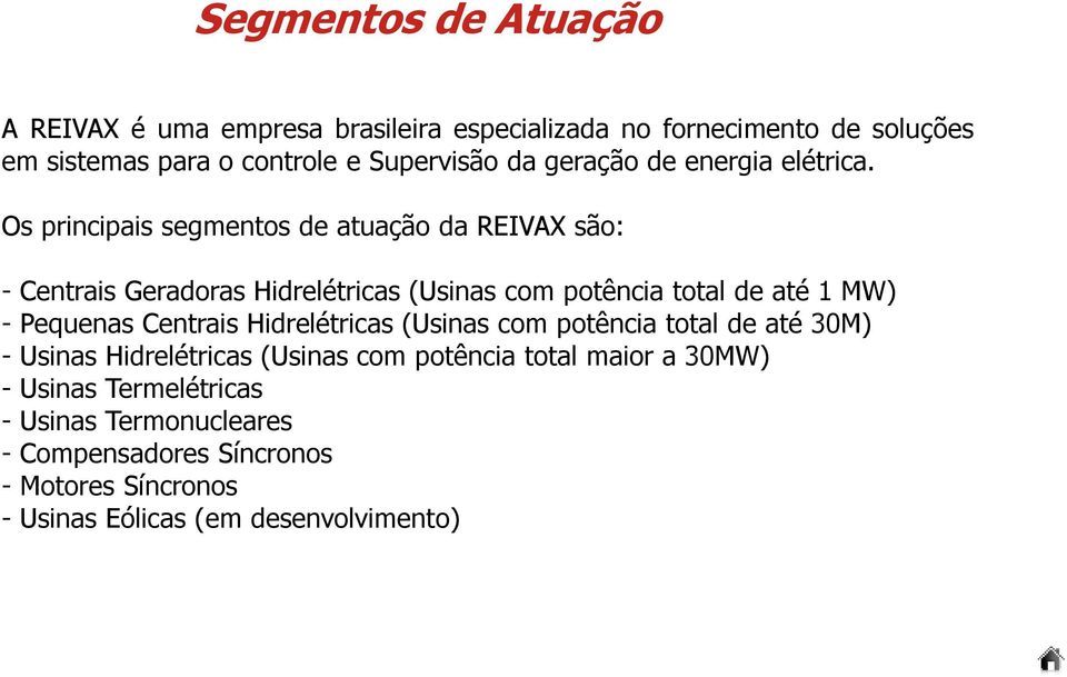 Os principais segmentos de atuação da REIVAX são: - Centrais Geradoras Hidrelétricas (Usinas com potência total de até 1 MW) - Pequenas