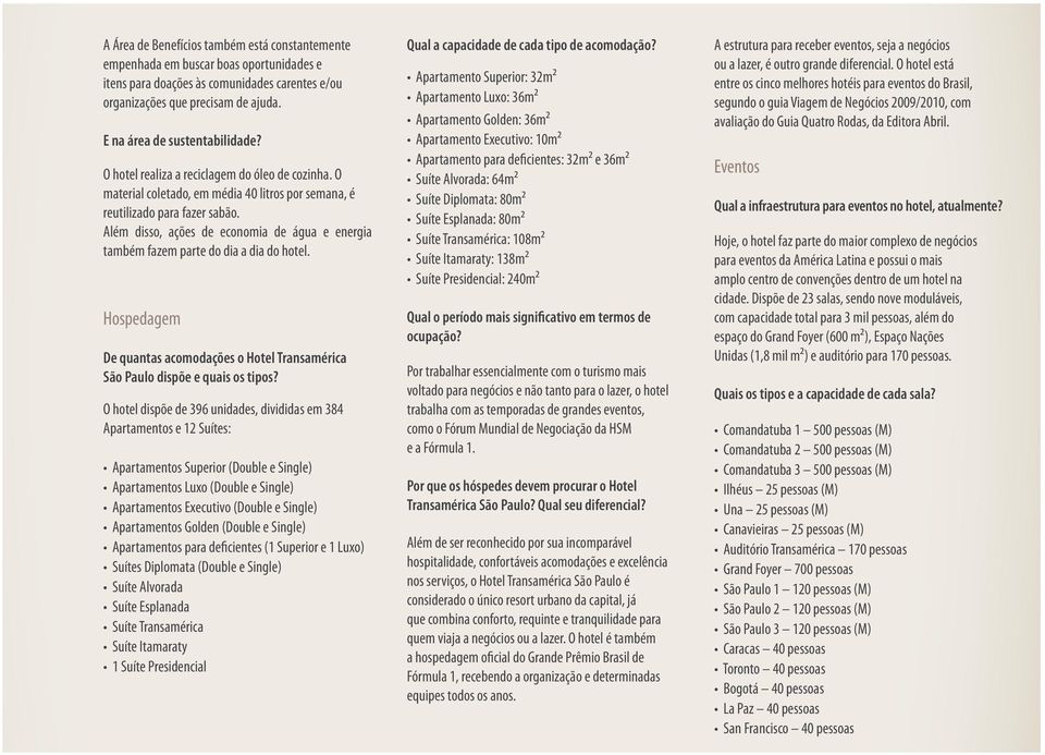 Além disso, ações de economia de água e energia também fazem parte do dia a dia do hotel. Hospedagem De quantas acomodações o Hotel Transamérica São Paulo dispõe e quais os tipos?