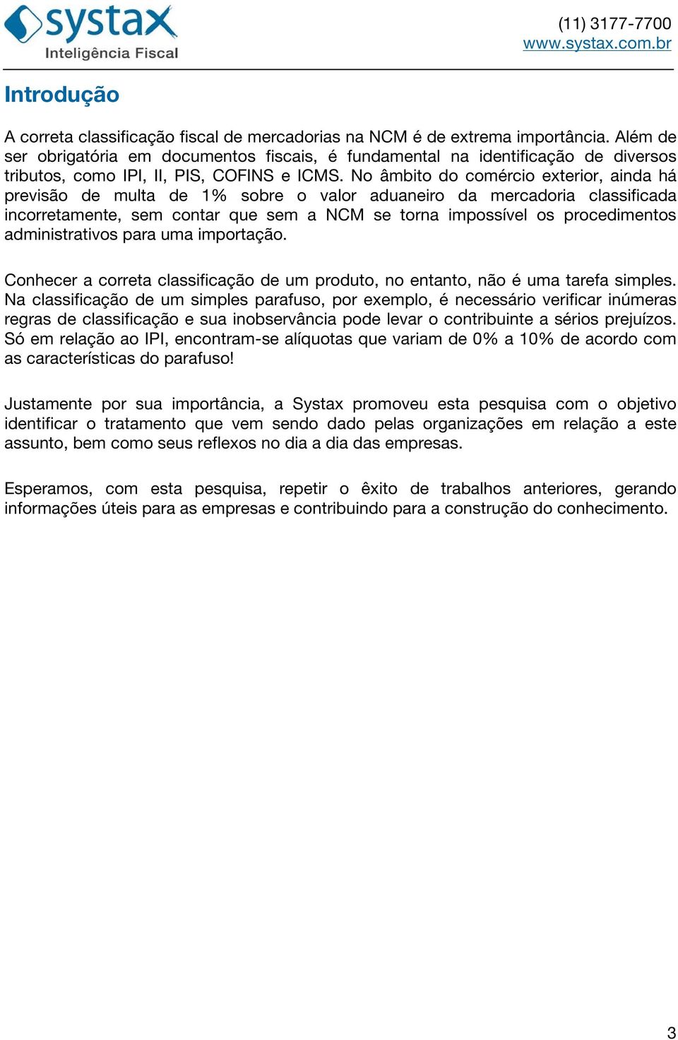 No âmbito do comércio exterior, ainda há previsão de multa de 1% sobre o valor aduaneiro da mercadoria classificada incorretamente, sem contar que sem a NCM se torna impossível os procedimentos