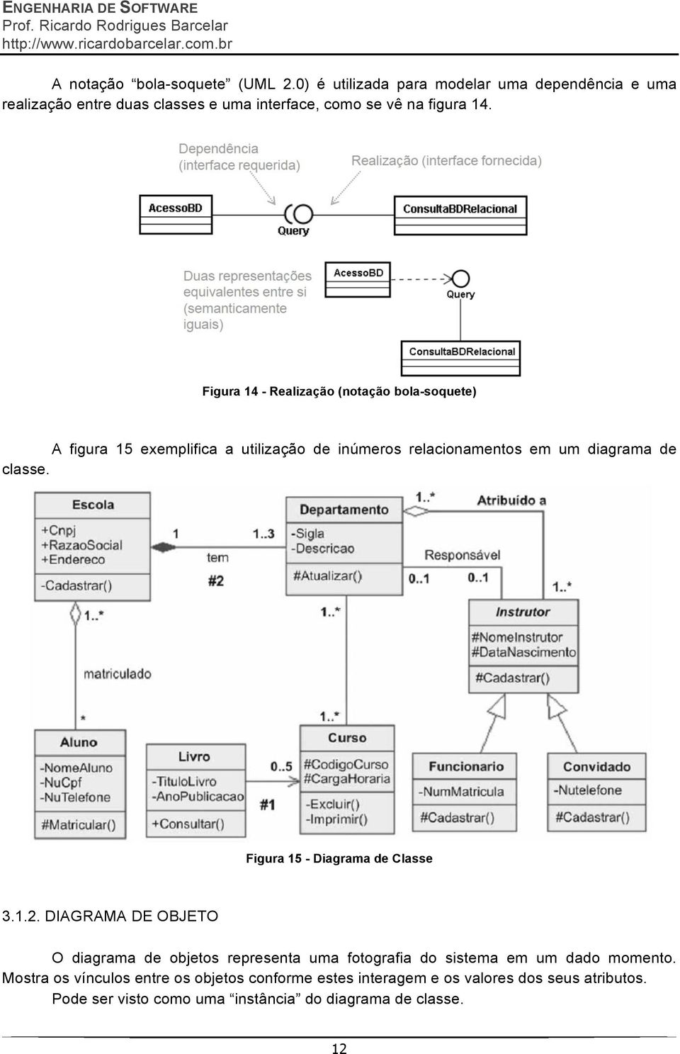 Figura 14 - Realização (notação bola-soquete) A figura 15 exemplifica a utilização de inúmeros relacionamentos em um diagrama de classe.