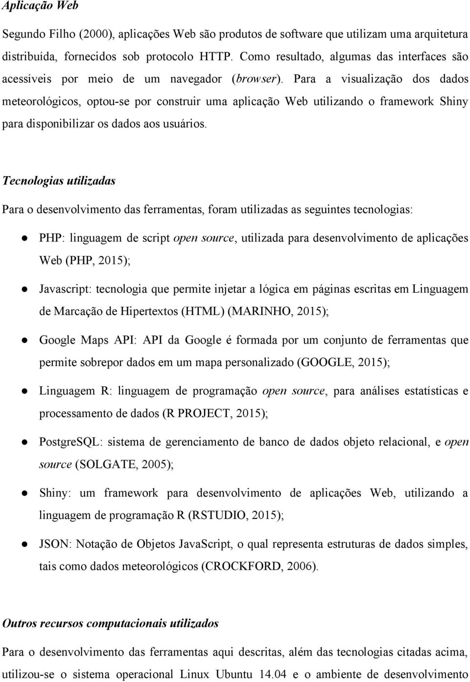 Para a visualização dos dados meteorológicos, optou se por construir uma aplicação Web utilizando o framework Shiny para disponibilizar os dados aos usuários.