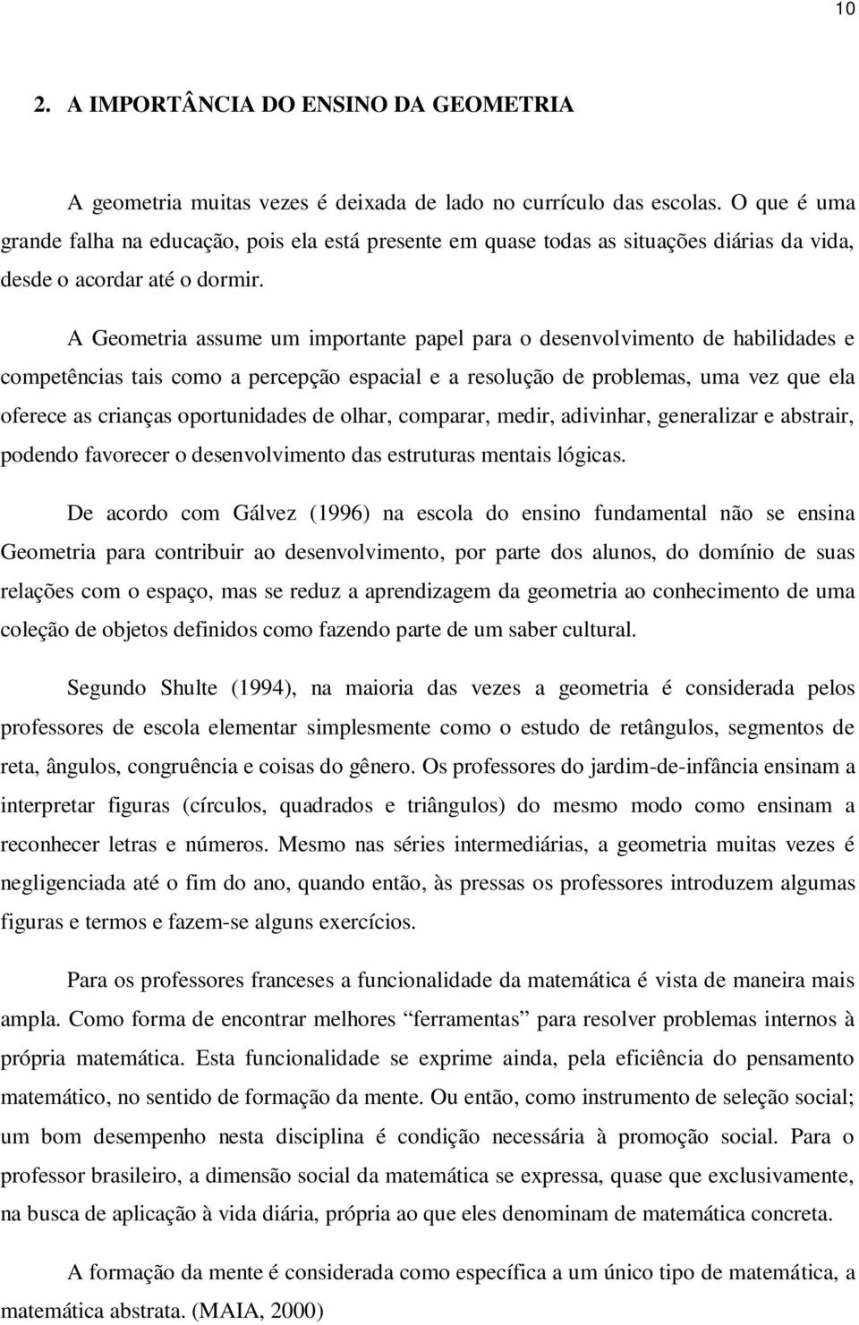 A Geometria assume um importante papel para o desenvolvimento de habilidades e competências tais como a percepção espacial e a resolução de problemas, uma vez que ela oferece as crianças