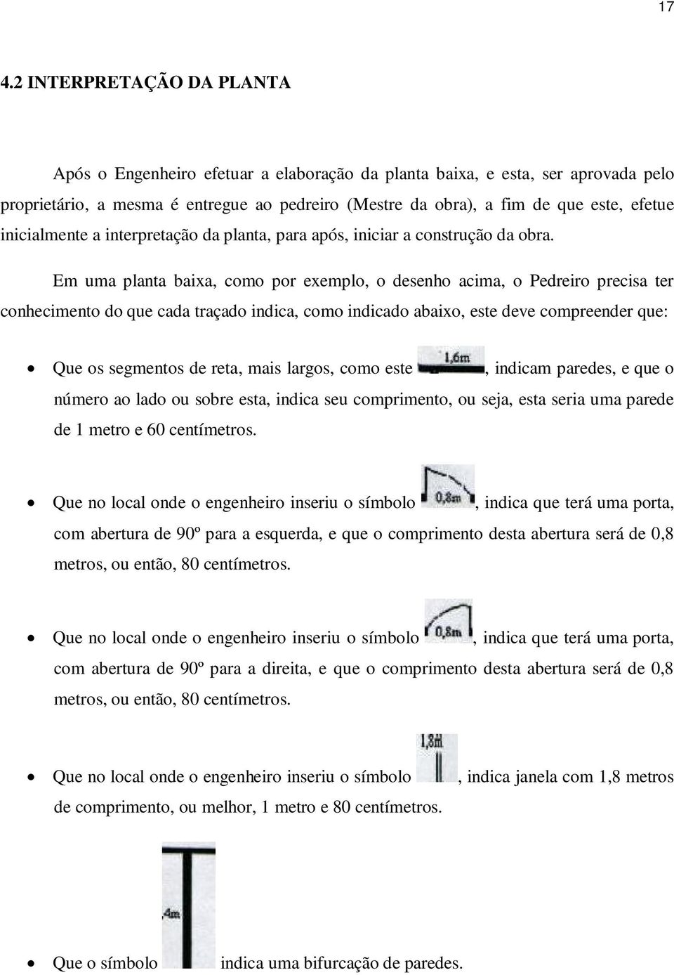 Em uma planta baixa, como por exemplo, o desenho acima, o Pedreiro precisa ter conhecimento do que cada traçado indica, como indicado abaixo, este deve compreender que: Que os segmentos de reta, mais