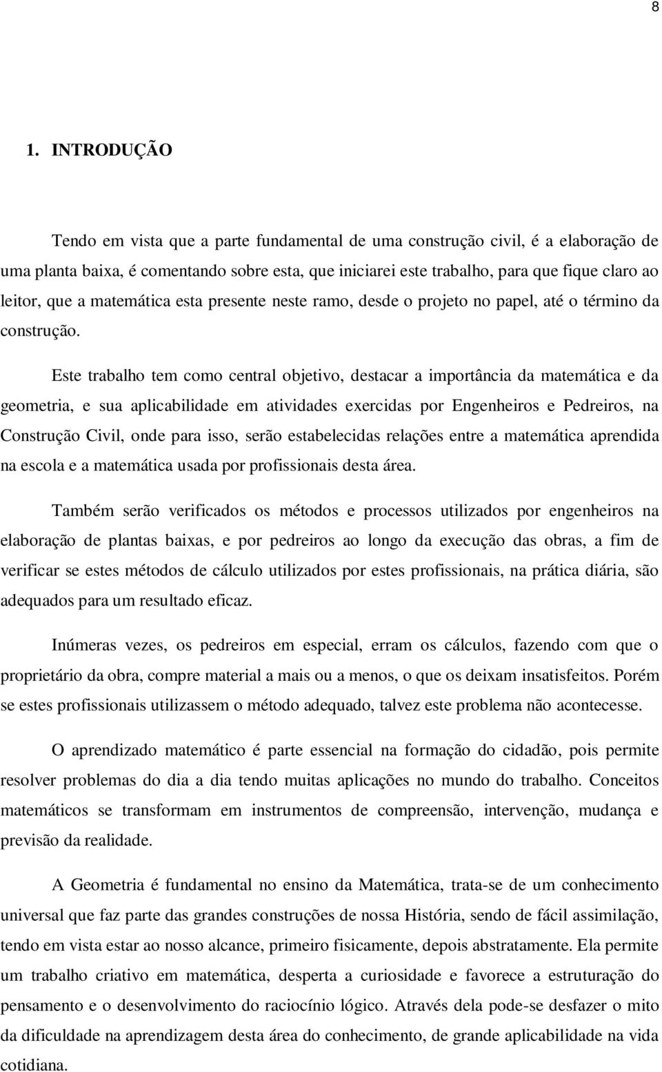 Este trabalho tem como central objetivo, destacar a importância da matemática e da geometria, e sua aplicabilidade em atividades exercidas por Engenheiros e Pedreiros, na Construção Civil, onde para