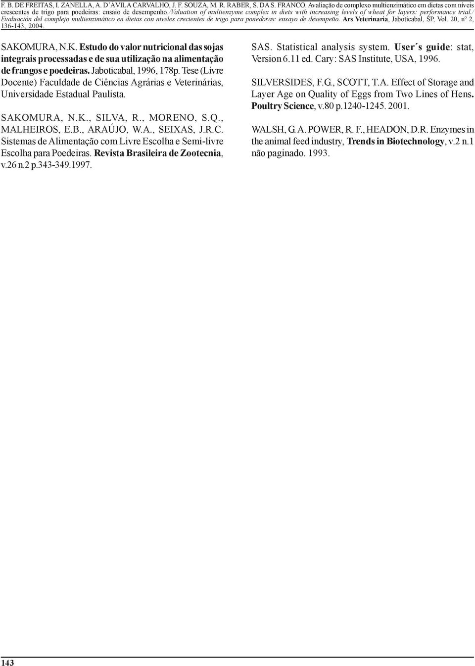 Revista Brasileira de Zootecnia, v.26 n.2 p.343-349.1997. SAS. Statistical analysis system. User s guide: stat, Version 6.11 ed. Cary: SAS Institute, USA, 1996. SILVERSIDES, F.G., SCOTT, T.A. Effect of Storage and Layer Age on Quality of Eggs from Two Lines of Hens.