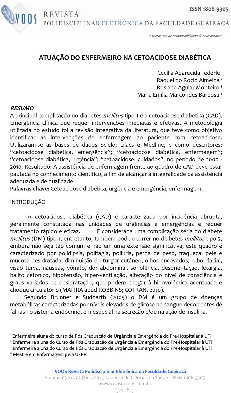 A metodologia utilizada no estudo foi a revisão integrativa da literatura, que teve como objetivo identificar as intervenções de enfermagem ao paciente com cetoacidose.