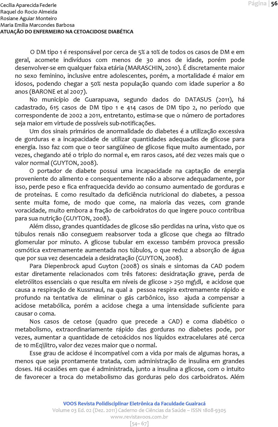 É discretamente maior no sexo feminino, inclusive entre adolescentes, porém, a mortalidade é maior em idosos, podendo chegar a 50% nesta população quando com idade superior a 80 anos (BARONE et al