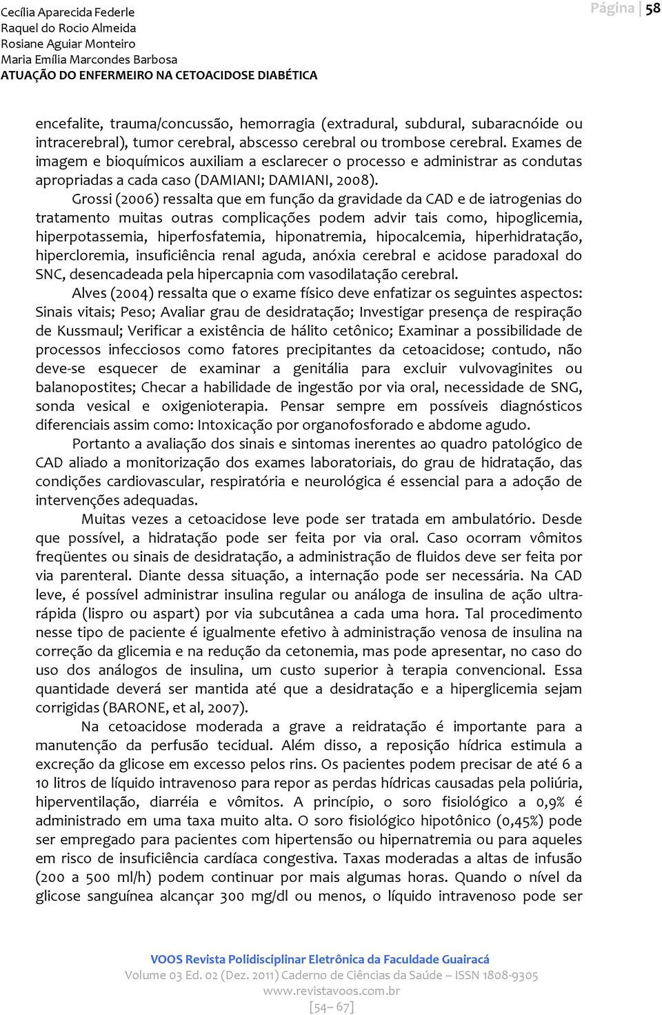 Grossi (2006) ressalta que em função da gravidade da CAD e de iatrogenias do tratamento muitas outras complicações podem advir tais como, hipoglicemia, hiperpotassemia, hiperfosfatemia, hiponatremia,