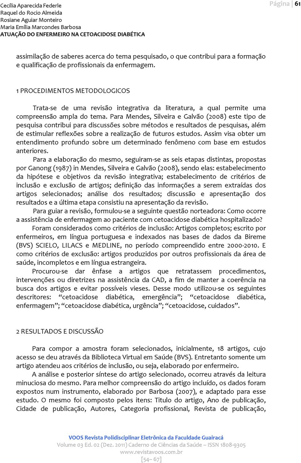 Para Mendes, Silveira e Galvão (2008) este tipo de pesquisa contribui para discussões sobre métodos e resultados de pesquisas, além de estimular reflexões sobre a realização de futuros estudos.