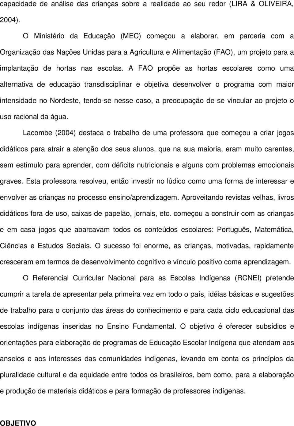 A FAO propõe as hortas escolares como uma alternativa de educação transdisciplinar e objetiva desenvolver o programa com maior intensidade no Nordeste, tendo se nesse caso, a preocupação de se