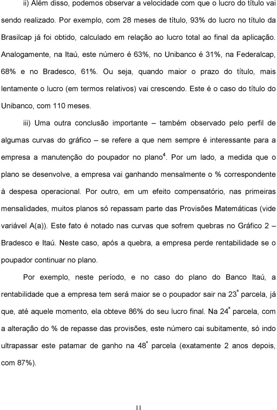Analogamente, na Itaú, este número é 63%, no Unibanco é 31%, na Federalcap, 68% e no Bradesco, 61%.