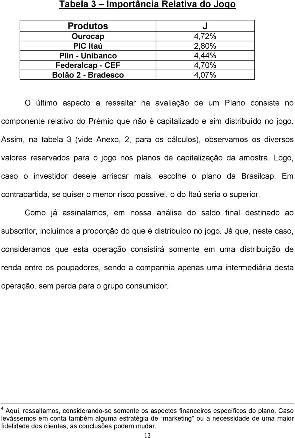 Assim, na tabela 3 (vide Anexo, 2, para os cálculos), observamos os diversos valores reservados para o jogo nos planos de capitalização da amostra.