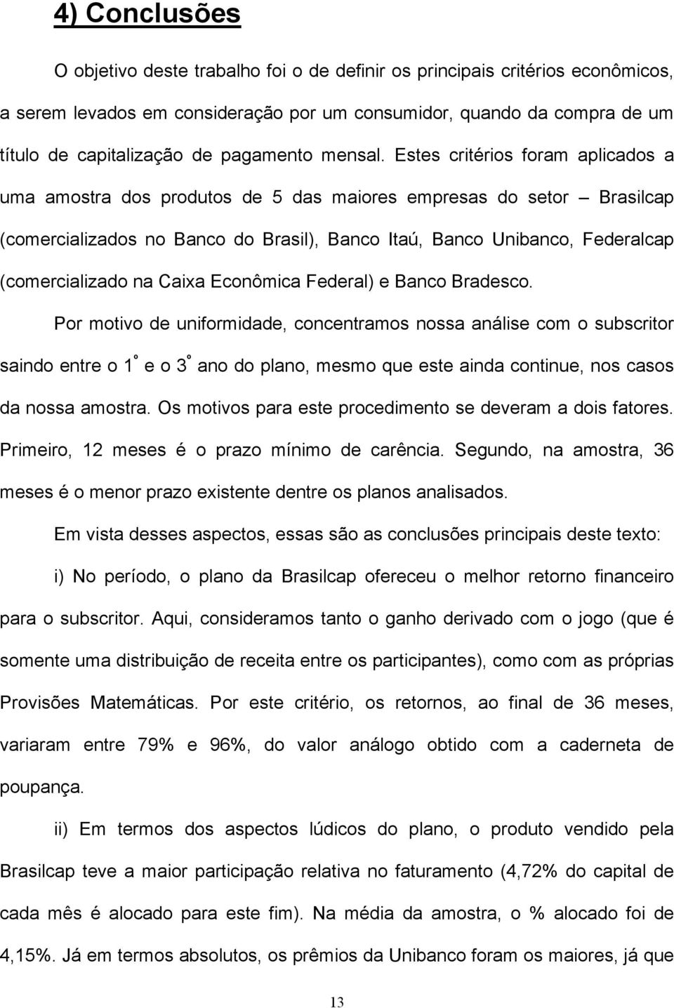 Estes critérios foram aplicados a uma amostra dos produtos de 5 das maiores empresas do setor Brasilcap (comercializados no Banco do Brasil), Banco Itaú, Banco Unibanco, Federalcap (comercializado na