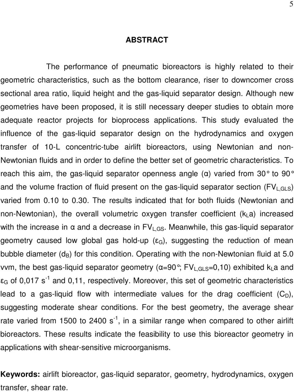 This study evaluated the influence of the gas-liquid separator design on the hydrodynamics and oxygen transfer of 10-L concentric-tube airlift bioreactors, using Newtonian and non- Newtonian fluids