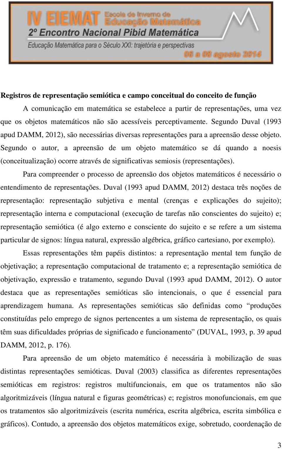 Segundo o autor, a apreensão de um objeto matemático se dá quando a noesis (conceitualização) ocorre através de significativas semiosis (representações).