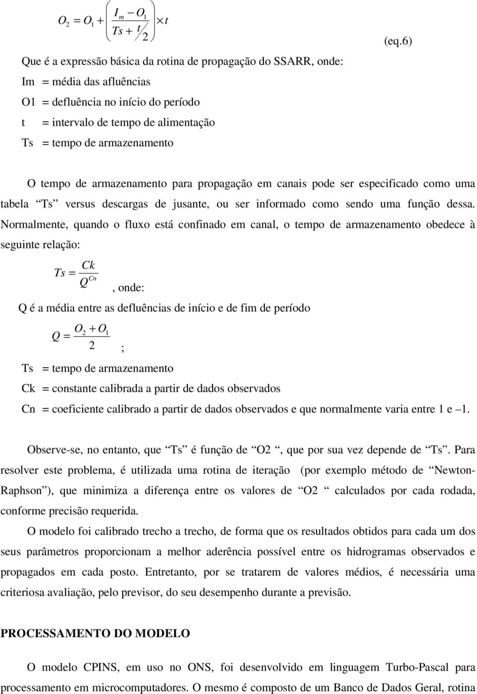 Normalmente, quando o fluxo está confinado em canal, o tempo de armazenamento obedece à seguinte relação: Ck Ts = Cn Q, onde: Q é a média entre as defluências de início e de fim de período O + O Q =