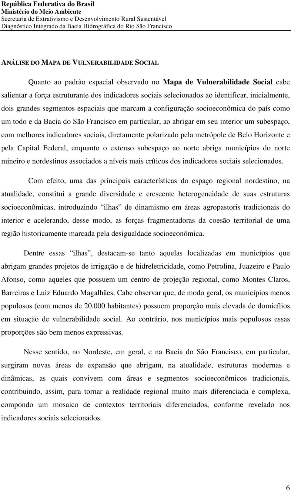 subespaço, com melhores indicadores sociais, diretamente polarizado pela metrópole de Belo Horizonte e pela Capital Federal, enquanto o extenso subespaço ao norte abriga municípios do norte mineiro e